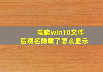 电脑win10文件后缀名隐藏了怎么显示