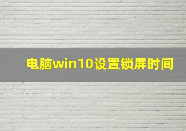 电脑win10设置锁屏时间