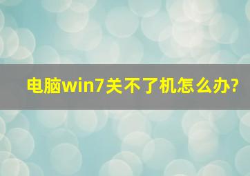 电脑win7关不了机怎么办?