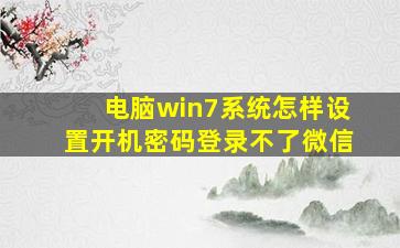 电脑win7系统怎样设置开机密码登录不了微信