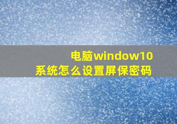 电脑window10系统怎么设置屏保密码