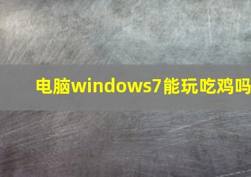 电脑windows7能玩吃鸡吗