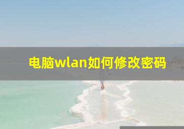 电脑wlan如何修改密码