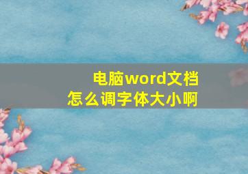 电脑word文档怎么调字体大小啊