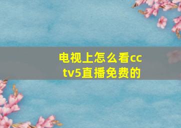 电视上怎么看cctv5直播免费的