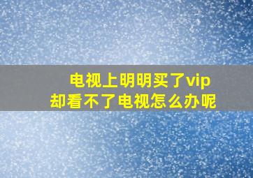 电视上明明买了vip却看不了电视怎么办呢