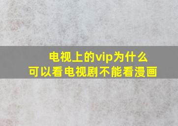 电视上的vip为什么可以看电视剧不能看漫画