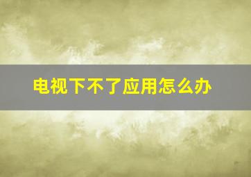 电视下不了应用怎么办