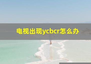 电视出现ycbcr怎么办