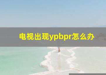 电视出现ypbpr怎么办