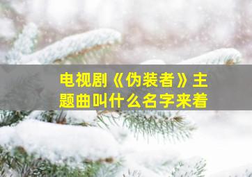 电视剧《伪装者》主题曲叫什么名字来着