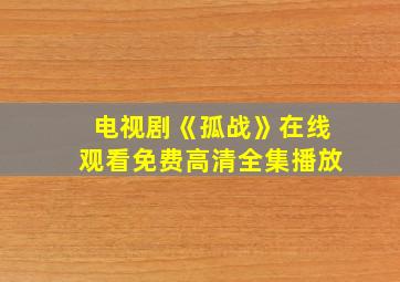 电视剧《孤战》在线观看免费高清全集播放