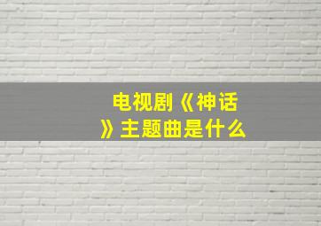 电视剧《神话》主题曲是什么