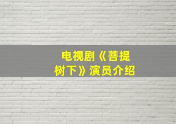 电视剧《菩提树下》演员介绍