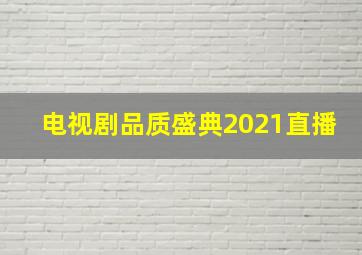 电视剧品质盛典2021直播