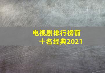 电视剧排行榜前十名经典2021