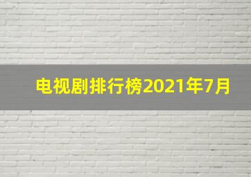 电视剧排行榜2021年7月