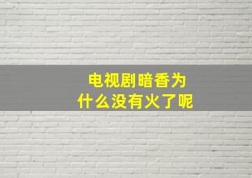 电视剧暗香为什么没有火了呢