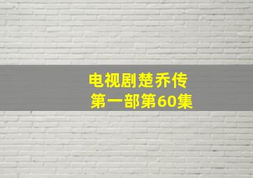 电视剧楚乔传第一部第60集