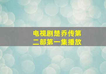 电视剧楚乔传第二部第一集播放