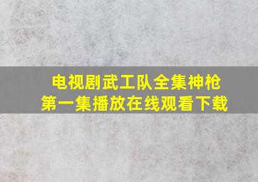 电视剧武工队全集神枪第一集播放在线观看下载