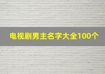 电视剧男主名字大全100个