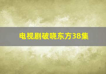 电视剧破哓东方38集