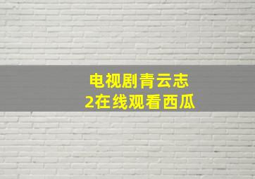 电视剧青云志2在线观看西瓜