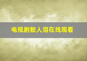 电视剧鲛人泪在线观看