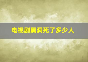 电视剧黑洞死了多少人