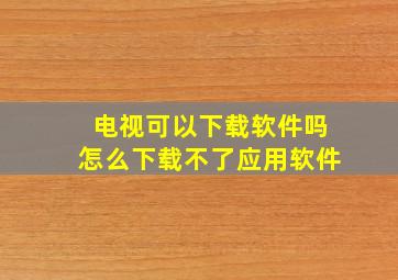 电视可以下载软件吗怎么下载不了应用软件