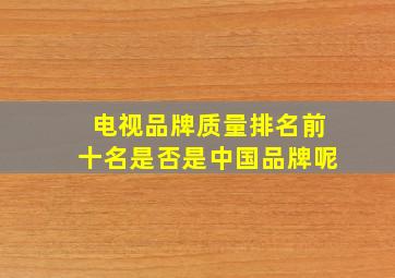 电视品牌质量排名前十名是否是中国品牌呢