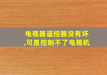 电视器遥控器没有坏,可是控制不了电视机