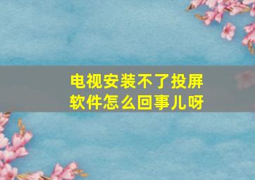 电视安装不了投屏软件怎么回事儿呀