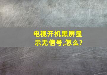 电视开机黑屏显示无信号,怎么?