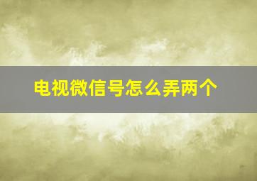 电视微信号怎么弄两个