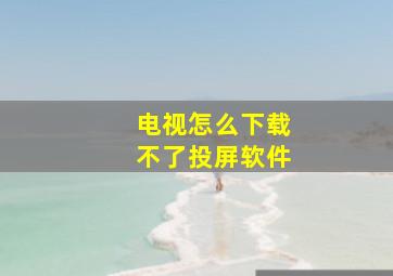 电视怎么下载不了投屏软件