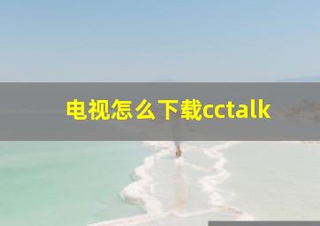 电视怎么下载cctalk