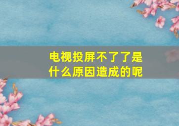 电视投屏不了了是什么原因造成的呢