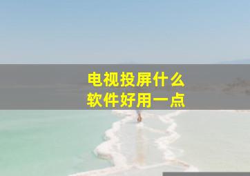 电视投屏什么软件好用一点