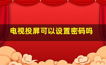 电视投屏可以设置密码吗