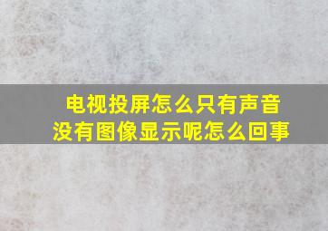 电视投屏怎么只有声音没有图像显示呢怎么回事