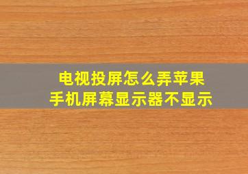 电视投屏怎么弄苹果手机屏幕显示器不显示