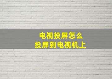 电视投屏怎么投屏到电视机上