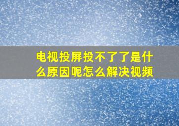 电视投屏投不了了是什么原因呢怎么解决视频