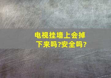 电视挂墙上会掉下来吗?安全吗?