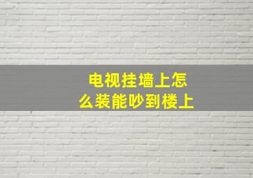 电视挂墙上怎么装能吵到楼上