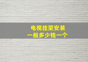 电视挂架安装一般多少钱一个