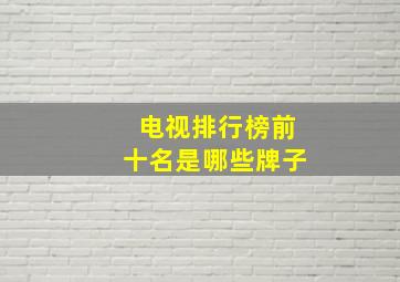 电视排行榜前十名是哪些牌子