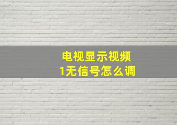 电视显示视频1无信号怎么调